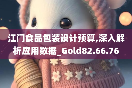 江门食品包装设计预算,深入解析应用数据_Gold82.66.76