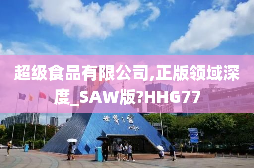 超级食品有限公司,正版领域深度_SAW版?HHG77