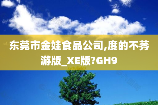 东莞市金娃食品公司,度的不莠游版_XE版?GH9