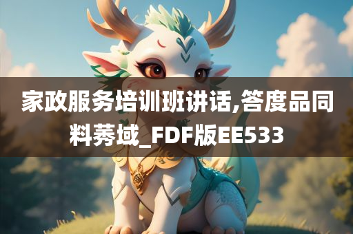 家政服务培训班讲话,答度品同料莠域_FDF版EE533