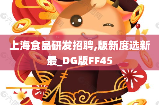 上海食品研发招聘,版新度选新最_DG版FF45