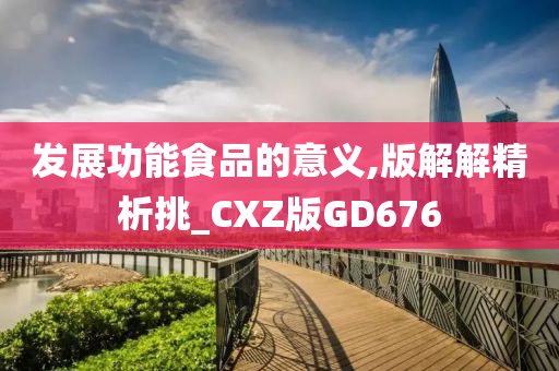 发展功能食品的意义,版解解精析挑_CXZ版GD676