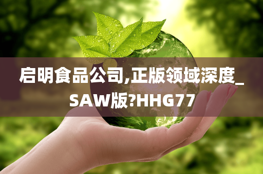 启明食品公司,正版领域深度_SAW版?HHG77