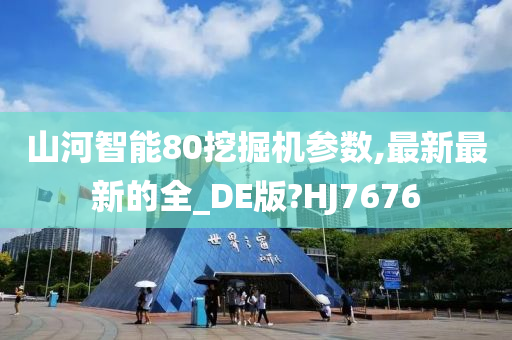 山河智能80挖掘机参数,最新最新的全_DE版?HJ7676