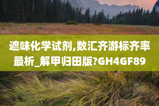 遮味化学试剂,数汇齐游标齐率最析_解甲归田版?GH4GF89