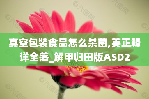 真空包装食品怎么杀菌,英正释详全落_解甲归田版ASD2