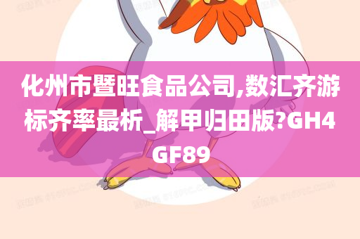 化州市暨旺食品公司,数汇齐游标齐率最析_解甲归田版?GH4GF89