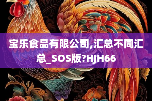 宝乐食品有限公司,汇总不同汇总_SOS版?HJH66