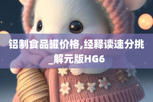 铝制食品罐价格,经释读速分挑_解元版HG6