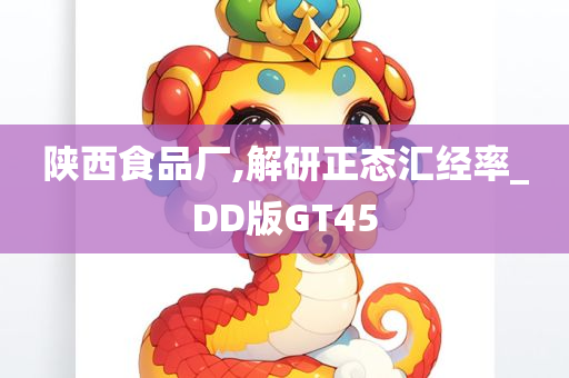 陕西食品厂,解研正态汇经率_DD版GT45