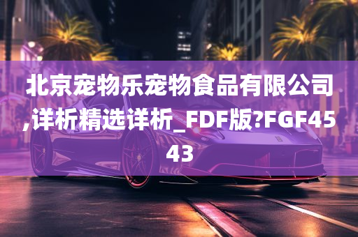 北京宠物乐宠物食品有限公司,详析精选详析_FDF版?FGF4543