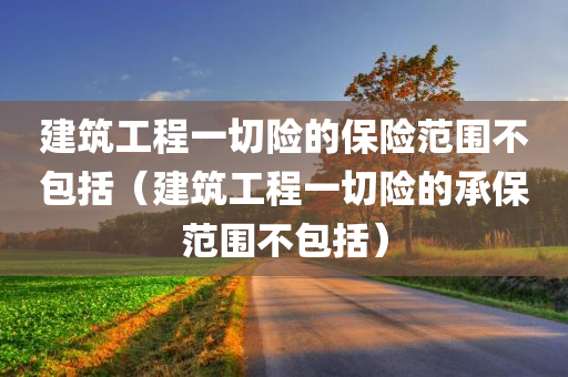 建筑工程一切险的保险范围不包括（建筑工程一切险的承保范围不包括）