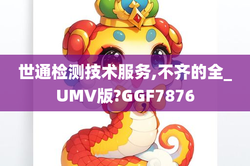 世通检测技术服务,不齐的全_UMV版?GGF7876