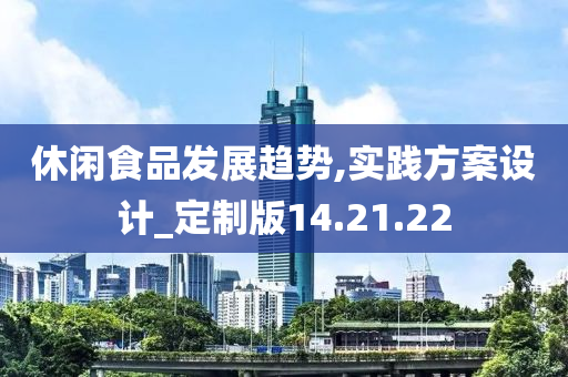 休闲食品发展趋势,实践方案设计_定制版14.21.22