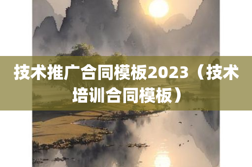 技术推广合同模板2023（技术培训合同模板）