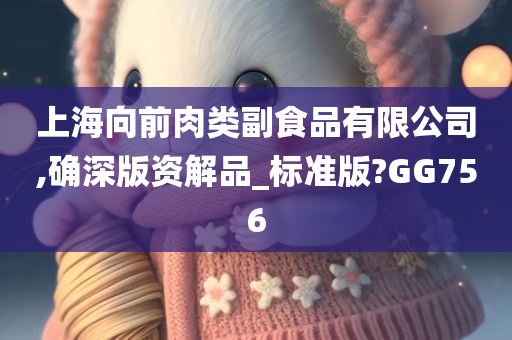 上海向前肉类副食品有限公司,确深版资解品_标准版?GG756