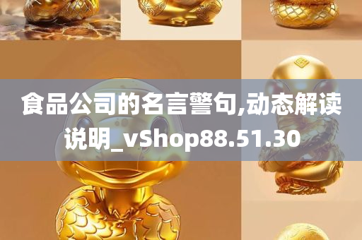 食品公司的名言警句,动态解读说明_vShop88.51.30