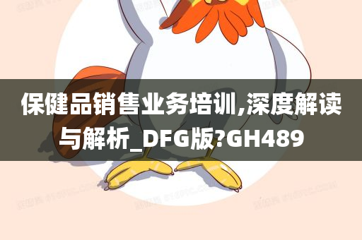 保健品销售业务培训,深度解读与解析_DFG版?GH489