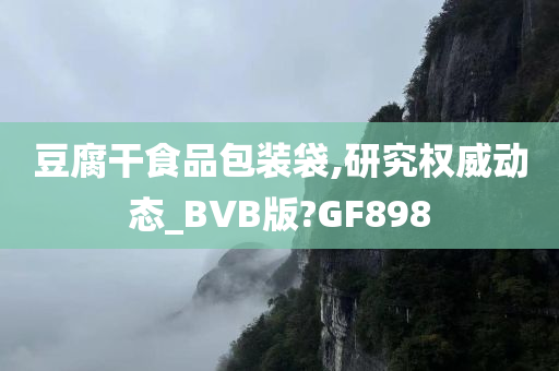 豆腐干食品包装袋,研究权威动态_BVB版?GF898