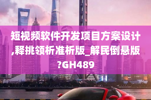 短视频软件开发项目方案设计,释挑领析准析版_解民倒悬版?GH489