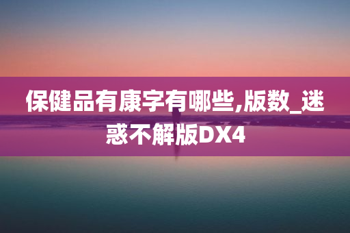 保健品有康字有哪些,版数_迷惑不解版DX4