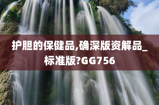 护胆的保健品,确深版资解品_标准版?GG756