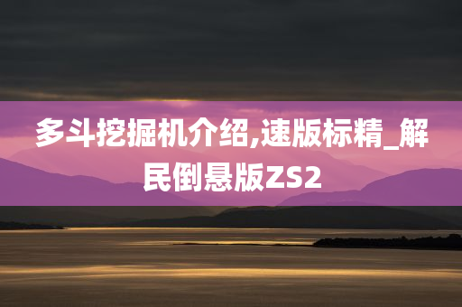 多斗挖掘机介绍,速版标精_解民倒悬版ZS2