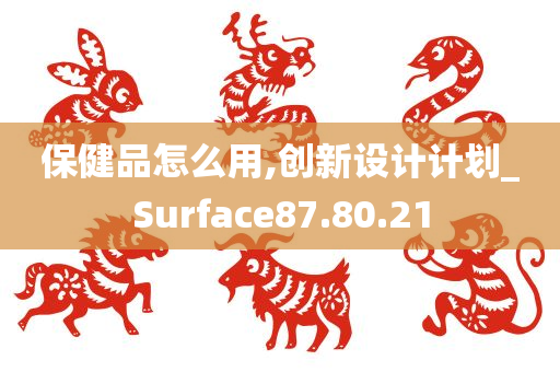 保健品怎么用,创新设计计划_Surface87.80.21