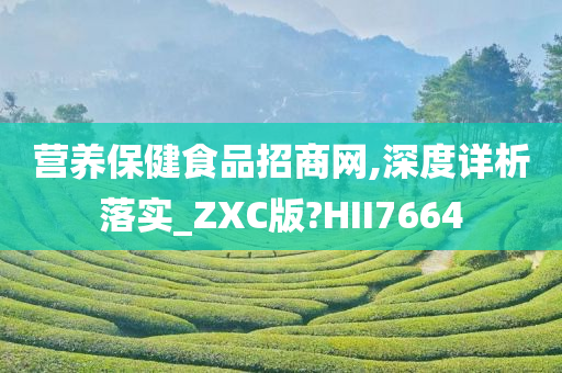 营养保健食品招商网,深度详析落实_ZXC版?HII7664