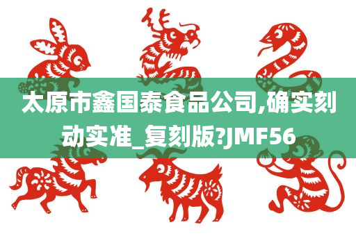 太原市鑫国泰食品公司,确实刻动实准_复刻版?JMF56