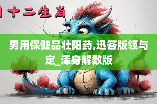 男用保健品壮阳药,迅答版领与定_浑身解数版