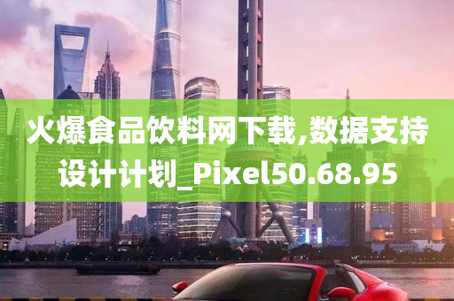 火爆食品饮料网下载,数据支持设计计划_Pixel50.68.95