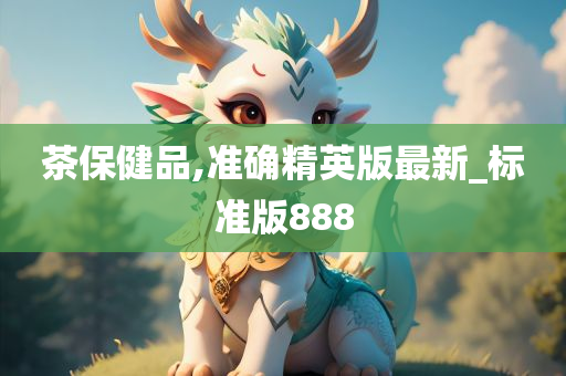 茶保健品,准确精英版最新_标准版888