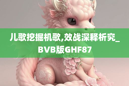 儿歌挖掘机歌,效战深释析究_BVB版GHF87