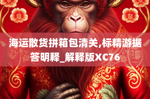 海运散货拼箱包清关,标精游据答明释_解释版XC76