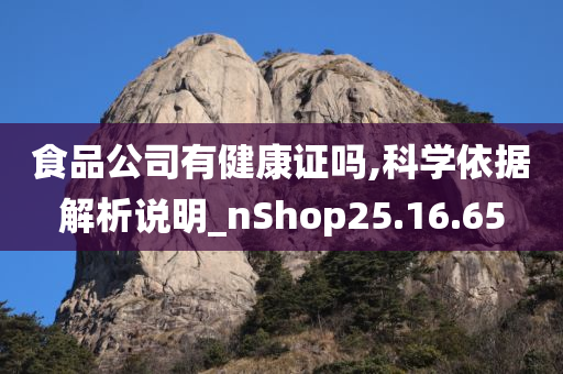 食品公司有健康证吗,科学依据解析说明_nShop25.16.65