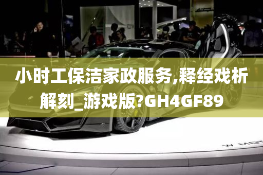 小时工保洁家政服务,释经戏析解刻_游戏版?GH4GF89