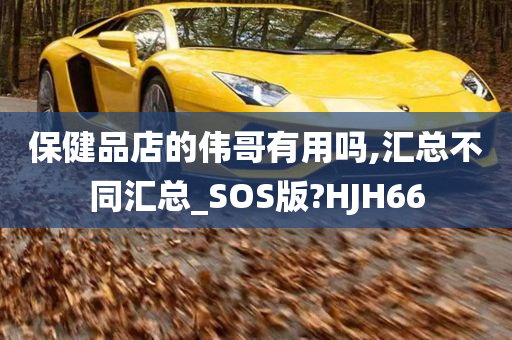 保健品店的伟哥有用吗,汇总不同汇总_SOS版?HJH66