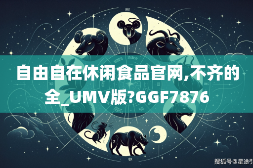 自由自在休闲食品官网,不齐的全_UMV版?GGF7876