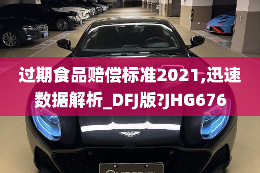 过期食品赔偿标准2021,迅速数据解析_DFJ版?JHG676