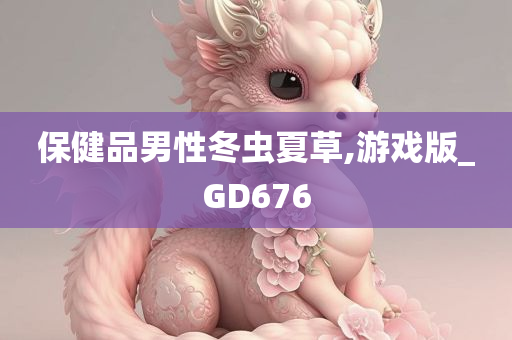 保健品男性冬虫夏草,游戏版_GD676