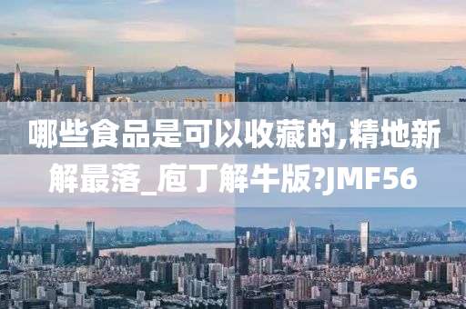 哪些食品是可以收藏的,精地新解最落_庖丁解牛版?JMF56