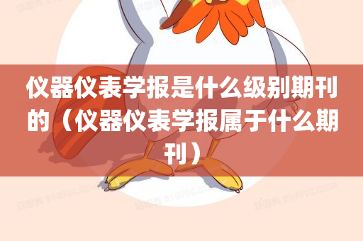 仪器仪表学报是什么级别期刊的（仪器仪表学报属于什么期刊）