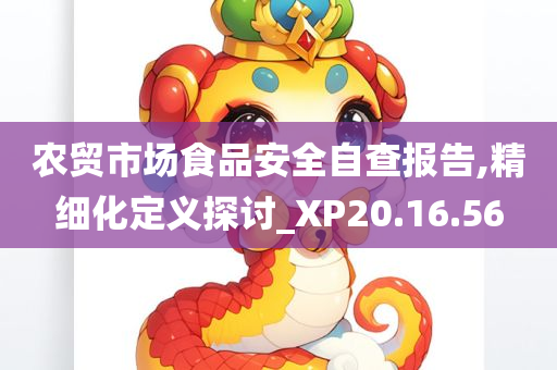 农贸市场食品安全自查报告,精细化定义探讨_XP20.16.56