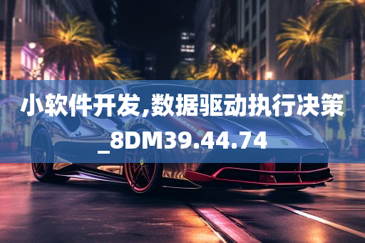 小软件开发,数据驱动执行决策_8DM39.44.74