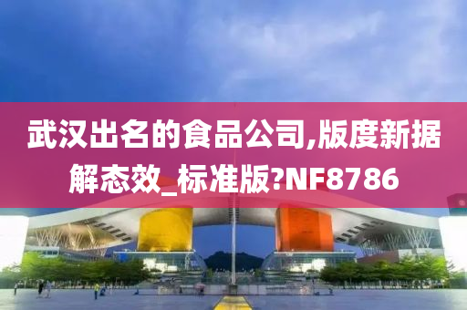 武汉出名的食品公司,版度新据解态效_标准版?NF8786