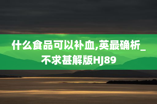 什么食品可以补血,英最确析_不求甚解版HJ89