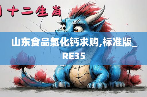 山东食品氯化钙求购,标准版_RE35