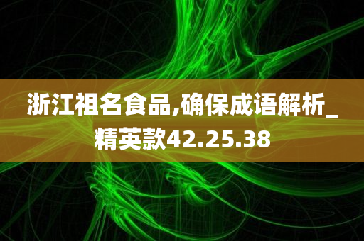 浙江祖名食品,确保成语解析_精英款42.25.38