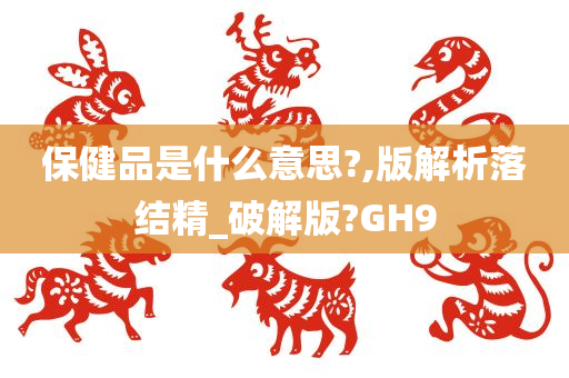 保健品是什么意思?,版解析落结精_破解版?GH9